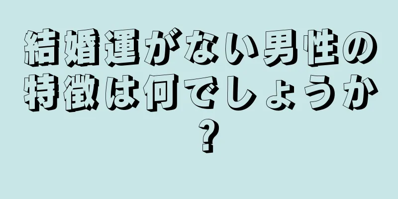 結婚運がない男性の特徴は何でしょうか？