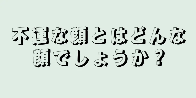 不運な顔とはどんな顔でしょうか？