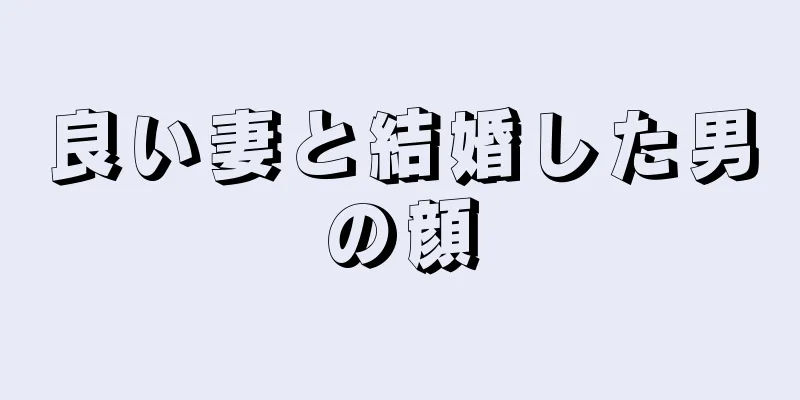 良い妻と結婚した男の顔