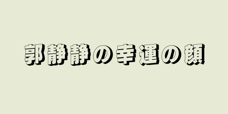 郭静静の幸運の顔