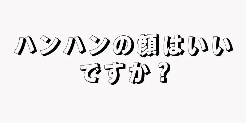 ハンハンの顔はいいですか？