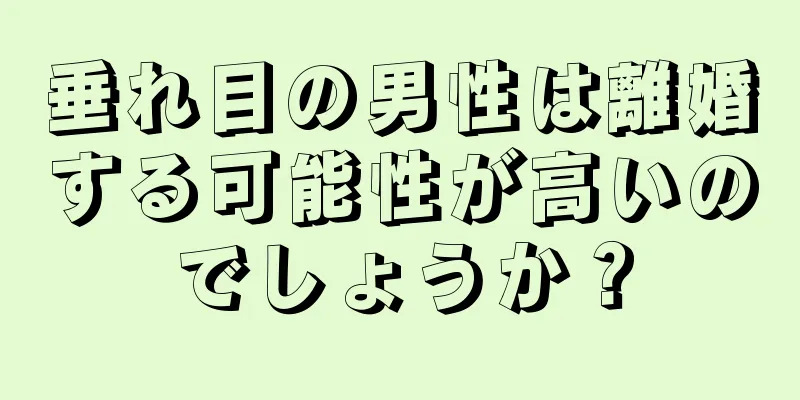 垂れ目の男性は離婚する可能性が高いのでしょうか？