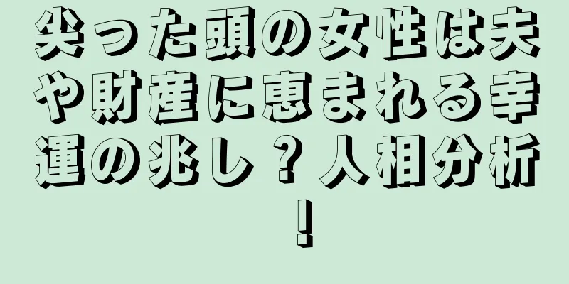 尖った頭の女性は夫や財産に恵まれる幸運の兆し？人相分析！