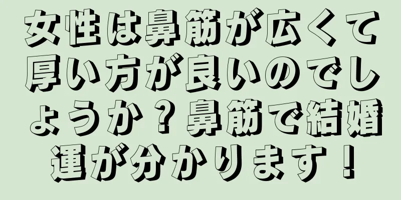 女性は鼻筋が広くて厚い方が良いのでしょうか？鼻筋で結婚運が分かります！