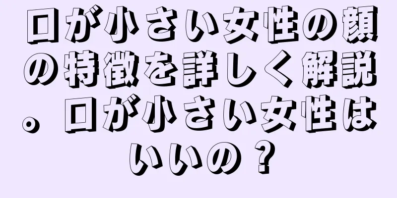 口が小さい女性の顔の特徴を詳しく解説。口が小さい女性はいいの？