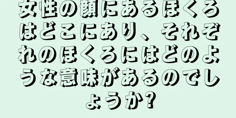 女性の顔にあるほくろはどこにあり、それぞれのほくろにはどのような意味があるのでしょうか?