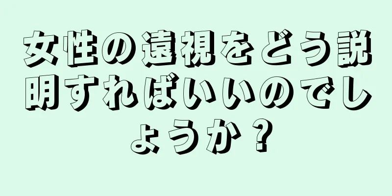 女性の遠視をどう説明すればいいのでしょうか？