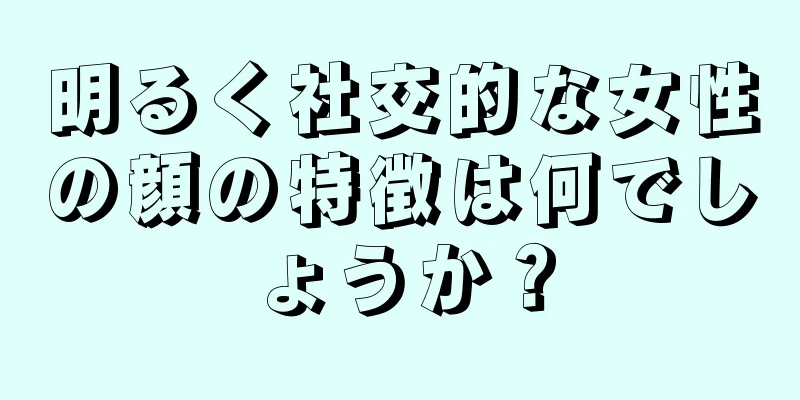 明るく社交的な女性の顔の特徴は何でしょうか？