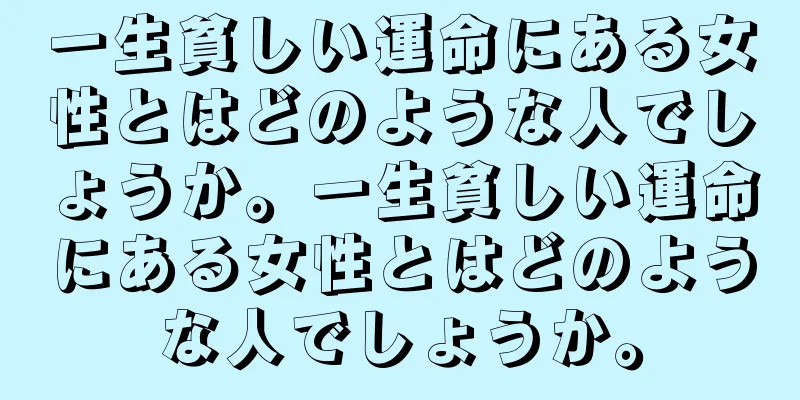 一生貧しい運命にある女性とはどのような人でしょうか。一生貧しい運命にある女性とはどのような人でしょうか。