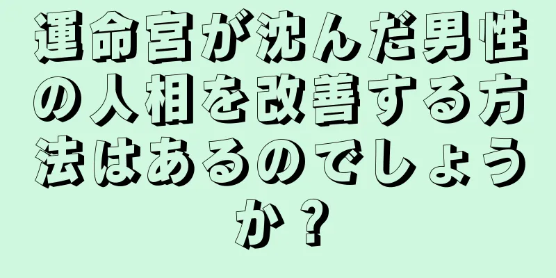 運命宮が沈んだ男性の人相を改善する方法はあるのでしょうか？