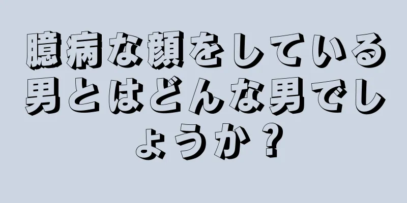 臆病な顔をしている男とはどんな男でしょうか？