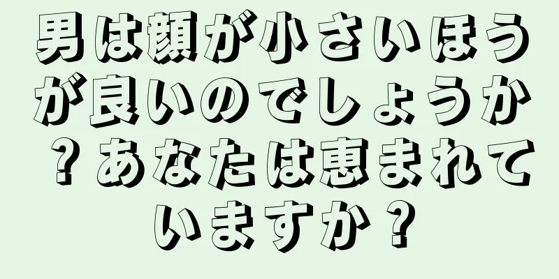 男は顔が小さいほうが良いのでしょうか？あなたは恵まれていますか？