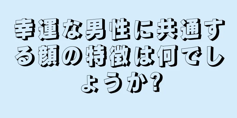 幸運な男性に共通する顔の特徴は何でしょうか?