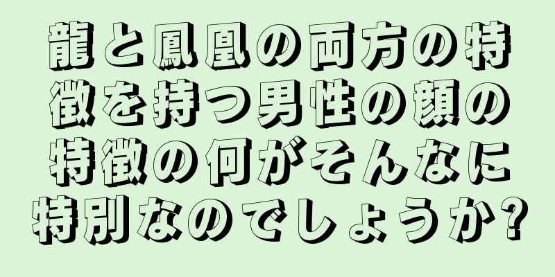 龍と鳳凰の両方の特徴を持つ男性の顔の特徴の何がそんなに特別なのでしょうか?