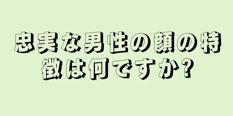 忠実な男性の顔の特徴は何ですか?