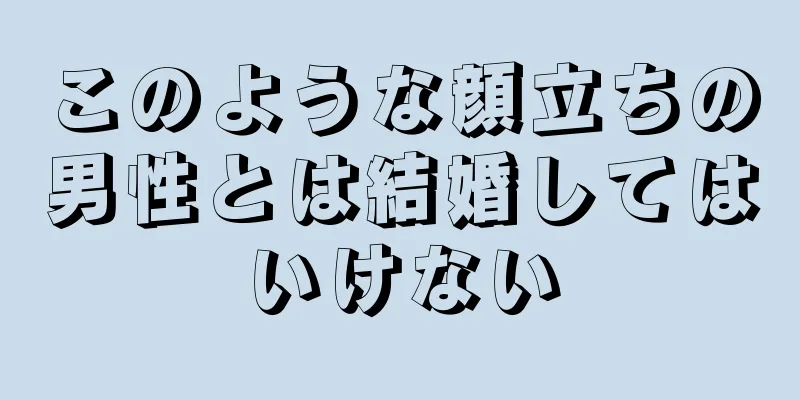 このような顔立ちの男性とは結婚してはいけない