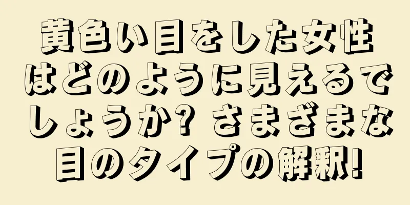 黄色い目をした女性はどのように見えるでしょうか? さまざまな目のタイプの解釈!