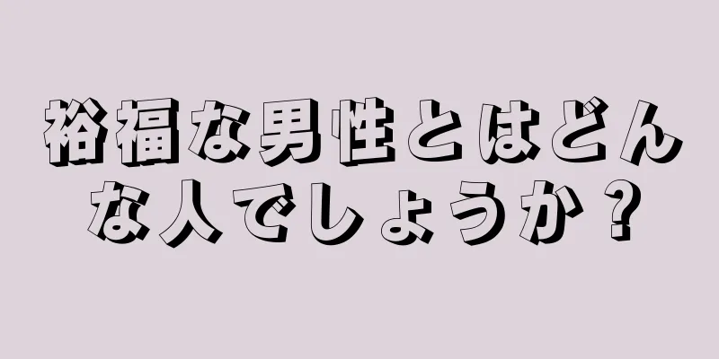 裕福な男性とはどんな人でしょうか？