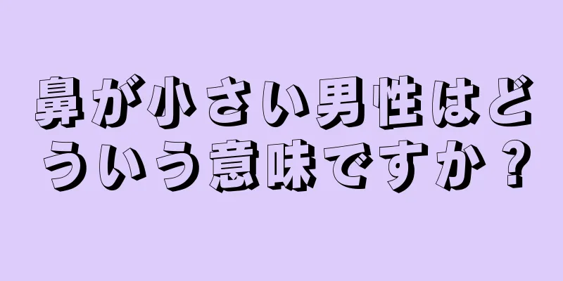 鼻が小さい男性はどういう意味ですか？