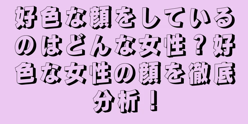 好色な顔をしているのはどんな女性？好色な女性の顔を徹底分析！