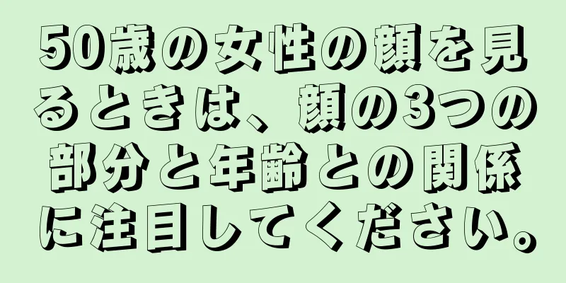 50歳の女性の顔を見るときは、顔の3つの部分と年齢との関係に注目してください。