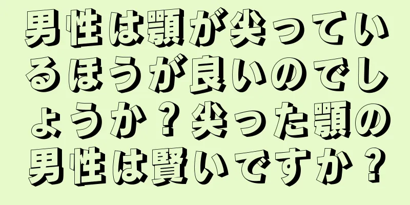 男性は顎が尖っているほうが良いのでしょうか？尖った顎の男性は賢いですか？