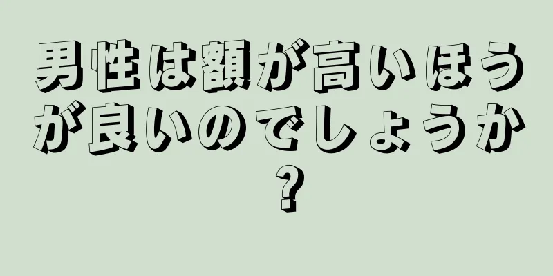 男性は額が高いほうが良いのでしょうか？