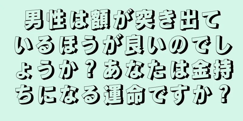 男性は額が突き出ているほうが良いのでしょうか？あなたは金持ちになる運命ですか？