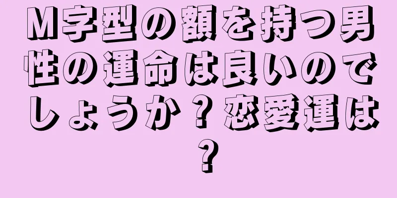 M字型の額を持つ男性の運命は良いのでしょうか？恋愛運は？