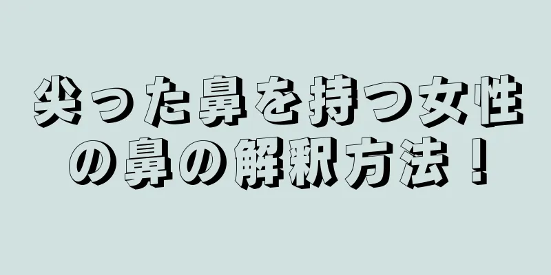 尖った鼻を持つ女性の鼻の解釈方法！