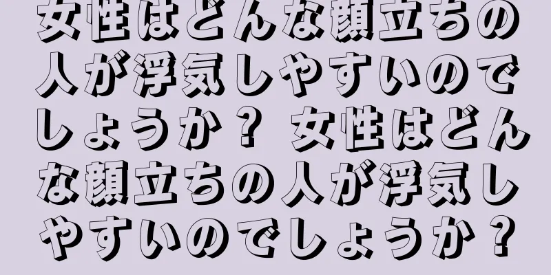 女性はどんな顔立ちの人が浮気しやすいのでしょうか？ 女性はどんな顔立ちの人が浮気しやすいのでしょうか？