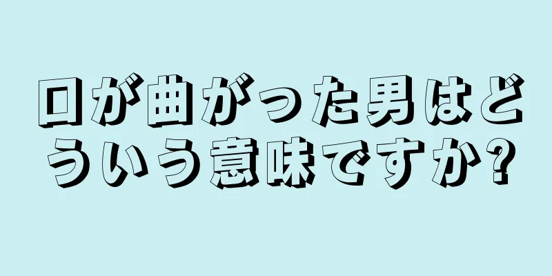 口が曲がった男はどういう意味ですか?