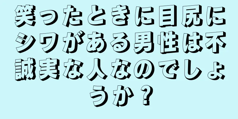 笑ったときに目尻にシワがある男性は不誠実な人なのでしょうか？