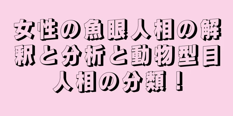 女性の魚眼人相の解釈と分析と動物型目人相の分類！
