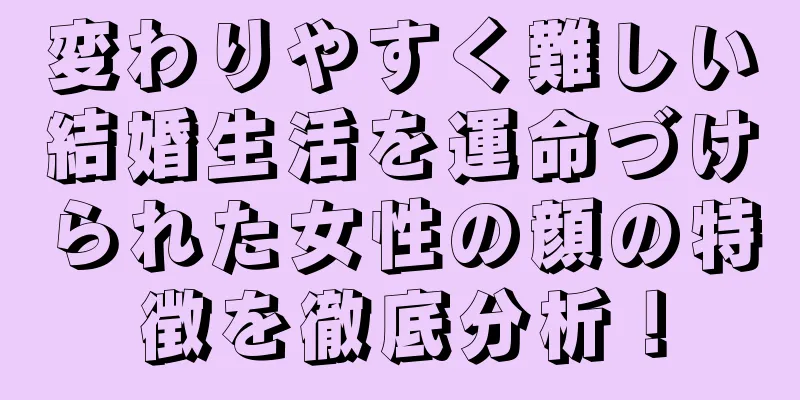 変わりやすく難しい結婚生活を運命づけられた女性の顔の特徴を徹底分析！