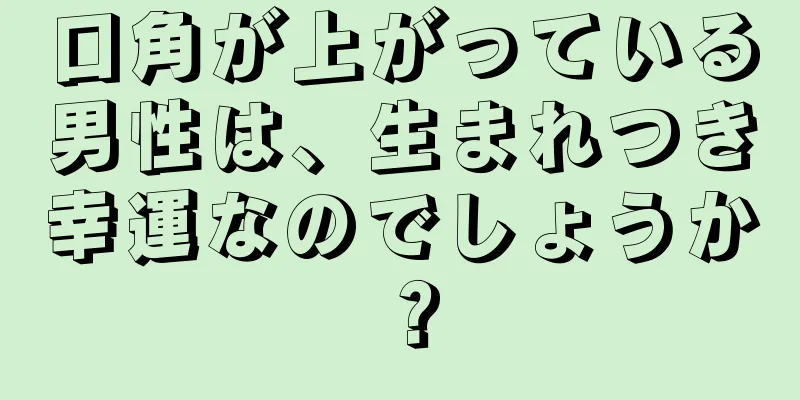 口角が上がっている男性は、生まれつき幸運なのでしょうか？