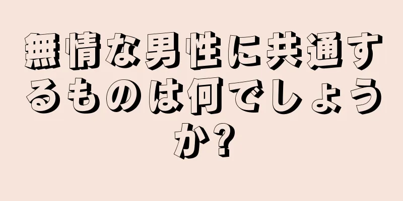 無情な男性に共通するものは何でしょうか?