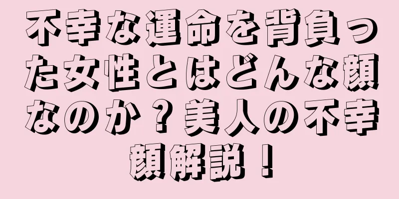 不幸な運命を背負った女性とはどんな顔なのか？美人の不幸顔解説！