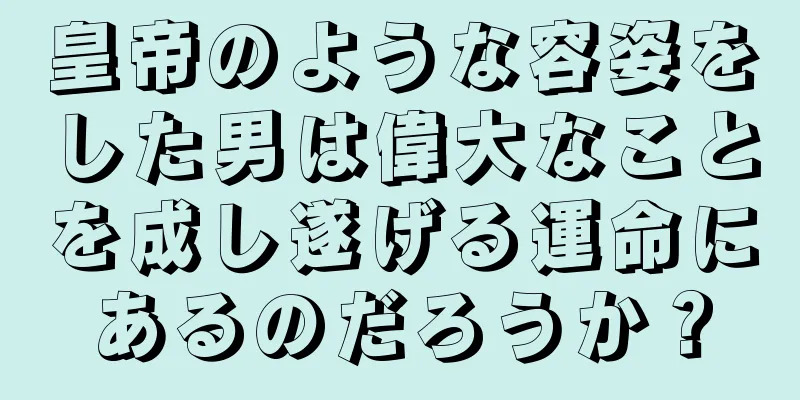 皇帝のような容姿をした男は偉大なことを成し遂げる運命にあるのだろうか？