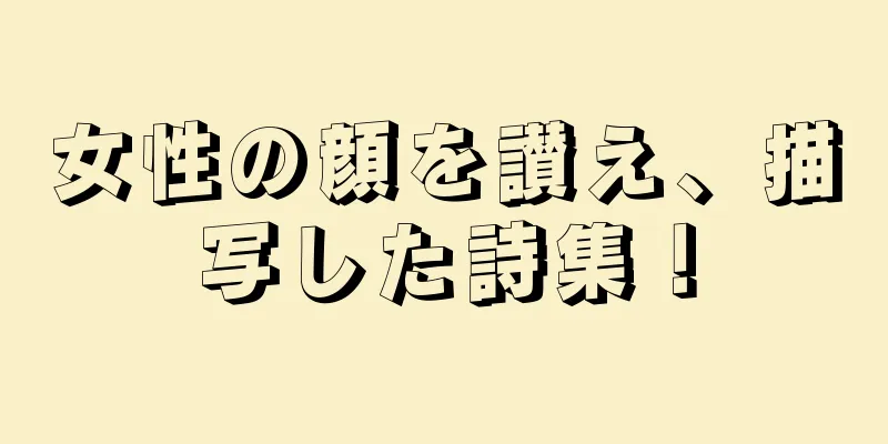 女性の顔を讃え、描写した詩集！