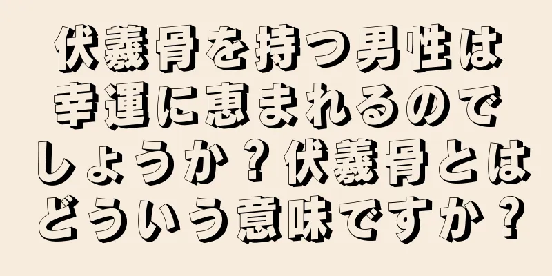 伏羲骨を持つ男性は幸運に恵まれるのでしょうか？伏羲骨とはどういう意味ですか？