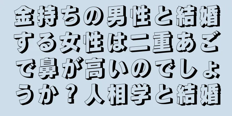 金持ちの男性と結婚する女性は二重あごで鼻が高いのでしょうか？人相学と結婚