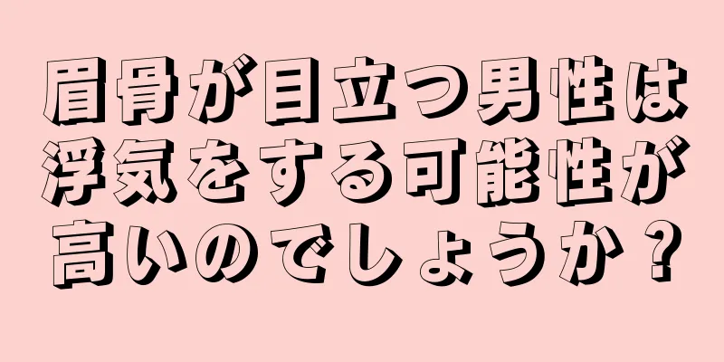 眉骨が目立つ男性は浮気をする可能性が高いのでしょうか？