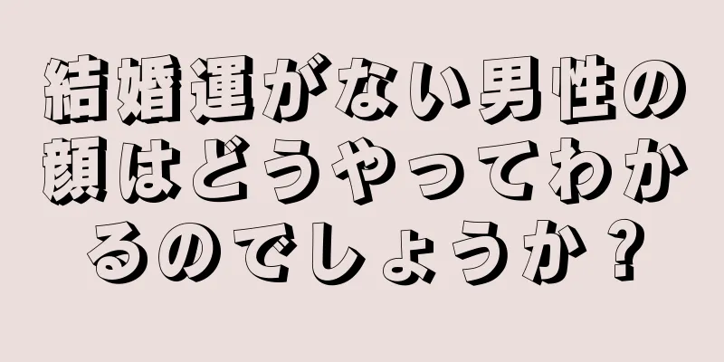 結婚運がない男性の顔はどうやってわかるのでしょうか？