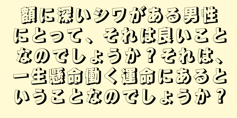 額に深いシワがある男性にとって、それは良いことなのでしょうか？それは、一生懸命働く運命にあるということなのでしょうか？