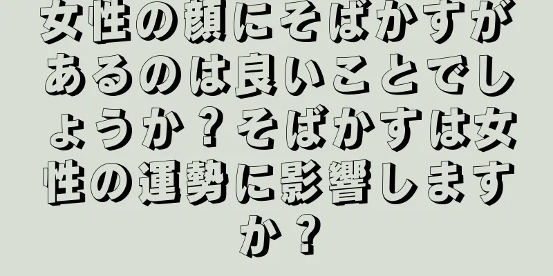 女性の顔にそばかすがあるのは良いことでしょうか？そばかすは女性の運勢に影響しますか？