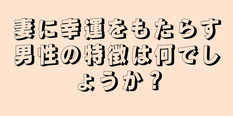 妻に幸運をもたらす男性の特徴は何でしょうか？