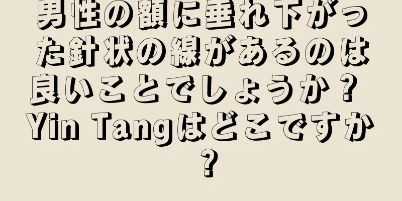 男性の額に垂れ下がった針状の線があるのは良いことでしょうか？ Yin Tangはどこですか？