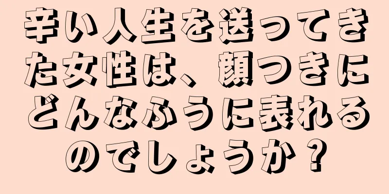 辛い人生を送ってきた女性は、顔つきにどんなふうに表れるのでしょうか？