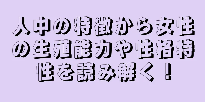 人中の特徴から女性の生殖能力や性格特性を読み解く！